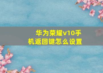 华为荣耀v10手机返回键怎么设置