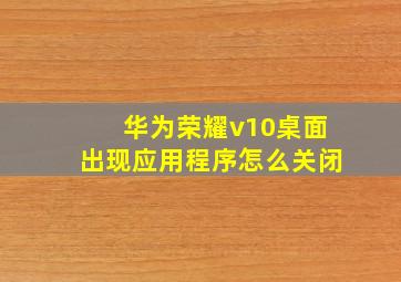 华为荣耀v10桌面出现应用程序怎么关闭