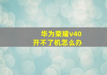 华为荣耀v40开不了机怎么办