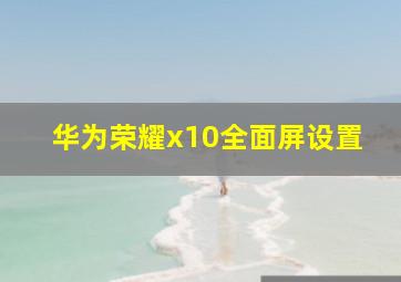 华为荣耀x10全面屏设置