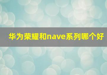 华为荣耀和nave系列哪个好