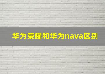 华为荣耀和华为nava区别