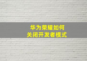 华为荣耀如何关闭开发者模式