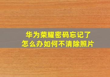 华为荣耀密码忘记了怎么办如何不清除照片