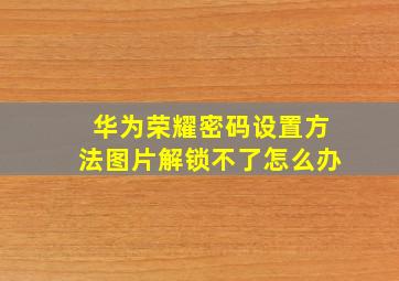 华为荣耀密码设置方法图片解锁不了怎么办