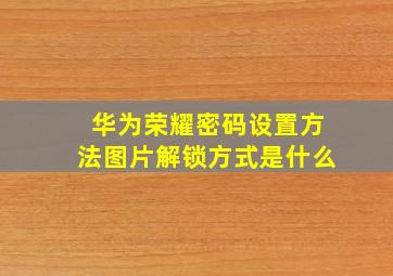 华为荣耀密码设置方法图片解锁方式是什么