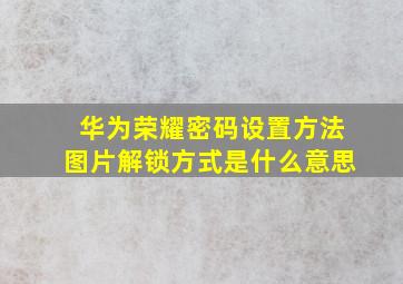 华为荣耀密码设置方法图片解锁方式是什么意思