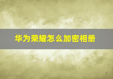 华为荣耀怎么加密相册