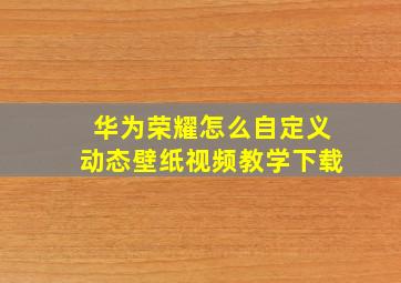 华为荣耀怎么自定义动态壁纸视频教学下载