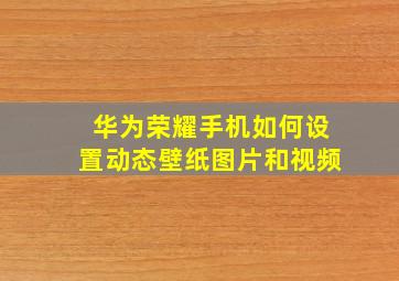 华为荣耀手机如何设置动态壁纸图片和视频