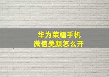 华为荣耀手机微信美颜怎么开