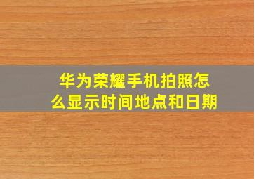 华为荣耀手机拍照怎么显示时间地点和日期