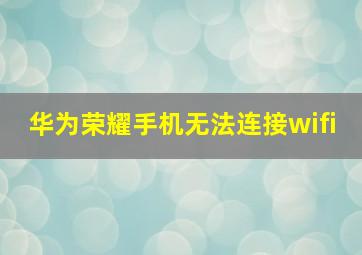 华为荣耀手机无法连接wifi