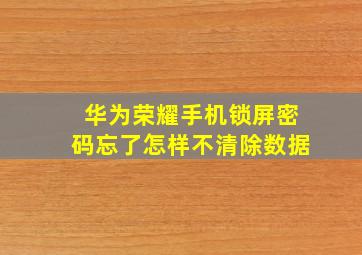 华为荣耀手机锁屏密码忘了怎样不清除数据