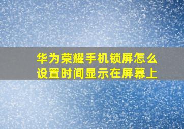 华为荣耀手机锁屏怎么设置时间显示在屏幕上