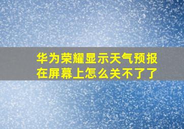 华为荣耀显示天气预报在屏幕上怎么关不了了