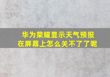 华为荣耀显示天气预报在屏幕上怎么关不了了呢