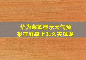 华为荣耀显示天气预报在屏幕上怎么关掉呢