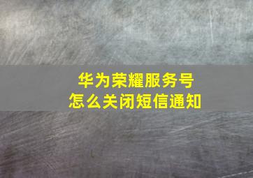 华为荣耀服务号怎么关闭短信通知