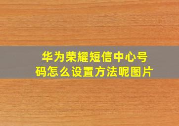 华为荣耀短信中心号码怎么设置方法呢图片