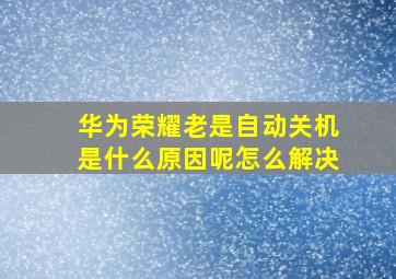 华为荣耀老是自动关机是什么原因呢怎么解决