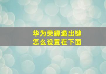 华为荣耀退出键怎么设置在下面