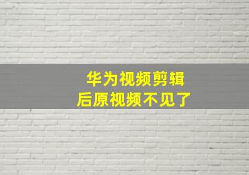 华为视频剪辑后原视频不见了