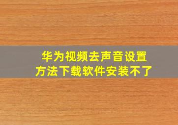 华为视频去声音设置方法下载软件安装不了