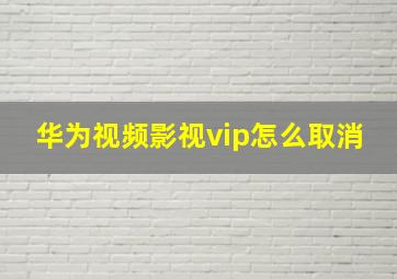 华为视频影视vip怎么取消