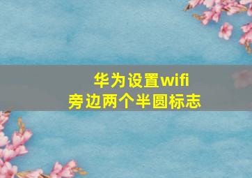 华为设置wifi旁边两个半圆标志