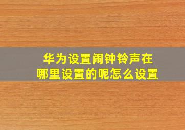 华为设置闹钟铃声在哪里设置的呢怎么设置