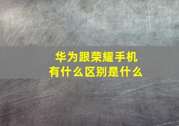 华为跟荣耀手机有什么区别是什么