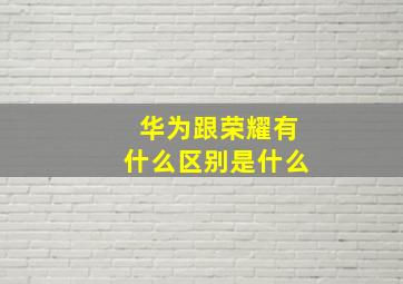 华为跟荣耀有什么区别是什么