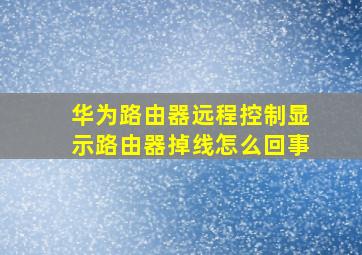 华为路由器远程控制显示路由器掉线怎么回事