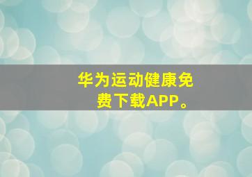 华为运动健康免费下载APP。