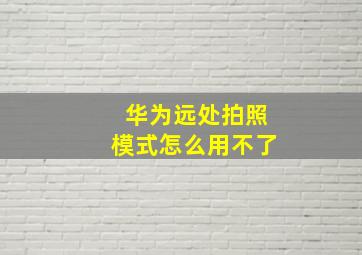 华为远处拍照模式怎么用不了