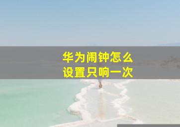 华为闹钟怎么设置只响一次