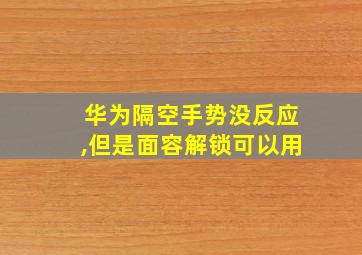 华为隔空手势没反应,但是面容解锁可以用