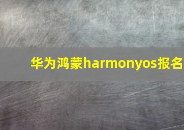 华为鸿蒙harmonyos报名