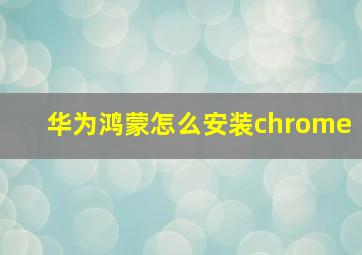 华为鸿蒙怎么安装chrome