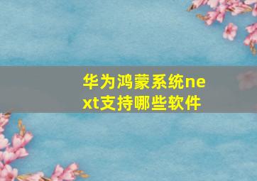 华为鸿蒙系统next支持哪些软件