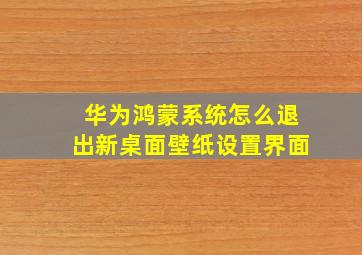 华为鸿蒙系统怎么退出新桌面壁纸设置界面