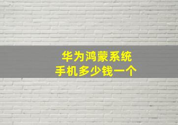 华为鸿蒙系统手机多少钱一个