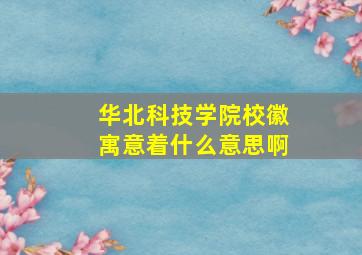 华北科技学院校徽寓意着什么意思啊