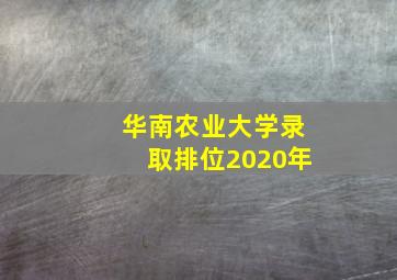 华南农业大学录取排位2020年