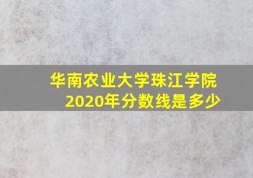 华南农业大学珠江学院2020年分数线是多少