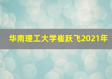 华南理工大学崔跃飞2021年