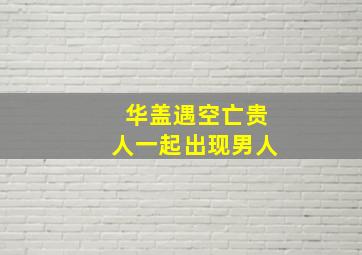 华盖遇空亡贵人一起出现男人