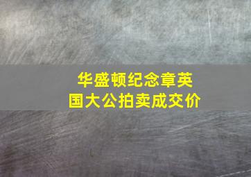 华盛顿纪念章英国大公拍卖成交价