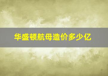 华盛顿航母造价多少亿